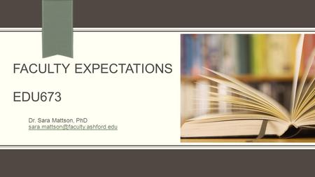 FACULTY EXPECTATIONS EDU673 Dr. Sara Mattson, PhD