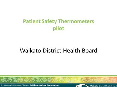 Waikato District Health Board Patient Safety Thermometers pilot.
