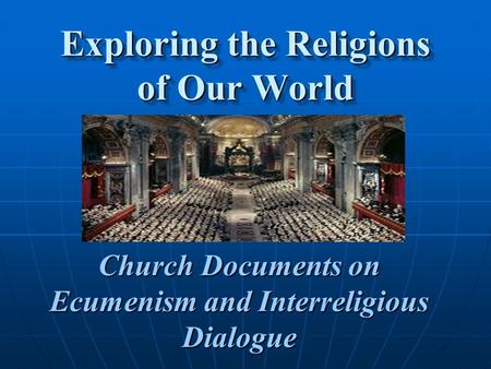 Exploring the Religions of Our World Church Documents on Ecumenism and Interreligious Dialogue Church Documents on Ecumenism and Interreligious Dialogue.