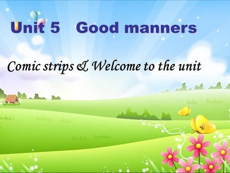 Unit 5 Good manners Comic strips & Welcome to the unit.