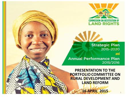 PRESENTATION TO THE PORTFOLIO COMMITTEE ON RURAL DEVELOPMENT AND LAND REFORM 16 APRIL 2015 1.