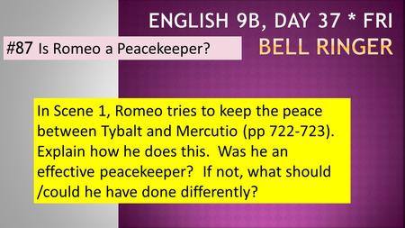 #87 Is Romeo a Peacekeeper? In Scene 1, Romeo tries to keep the peace between Tybalt and Mercutio (pp 722-723). Explain how he does this. Was he an effective.
