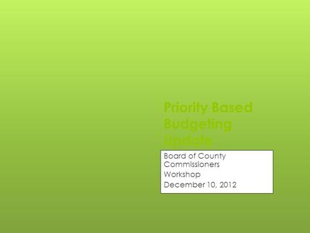 Priority Based Budgeting Update Board of County Commissioners Workshop December 10, 2012.