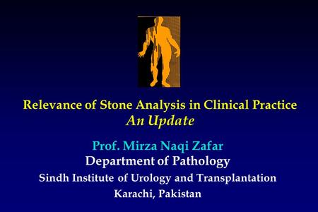 Relevance of Stone Analysis in Clinical Practice An Update Sindh Institute of Urology and Transplantation Karachi, Pakistan Prof. Mirza Naqi Zafar Department.