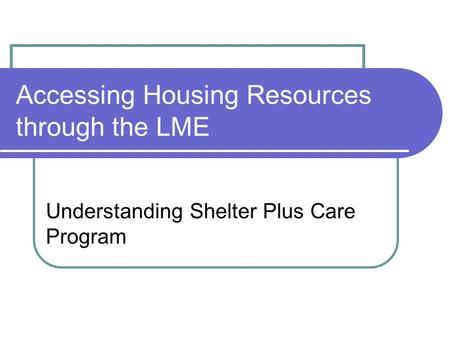Accessing Housing Resources through the LME Understanding Shelter Plus Care Program.