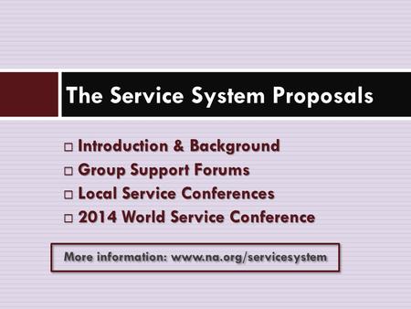  Introduction & Background  Group Support Forums  Local Service Conferences  2014 World Service Conference The Service System Proposals More information: