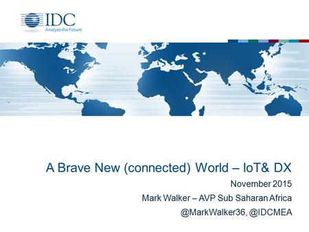A Brave New (connected) World – IoT& DX November 2015 Mark Walker – AVP Sub
