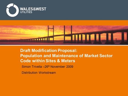 Draft Modification Proposal: Population and Maintenance of Market Sector Code within Sites & Meters Simon Trivella –26 th November 2009 Distribution Workstream.