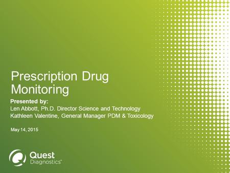 Prescription Drug Monitoring Presented by: Len Abbott, Ph.D. Director Science and Technology Kathleen Valentine, General Manager PDM & Toxicology May 14,
