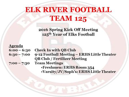ELK RIVER FOOTBALL TEAM 125 2016 Spring Kick Off Meeting 125 th Year of Elks Football Agenda 6:00 – 6:30Check In with QB Club 6:30 – 7:009-12 Football.