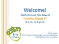 Welcome! Sixth Annual Erie Gives! Tuesday, August 9 th 8 a.m. to 8 p.m. Erin D. Fessler Vice President of Marketing & Community Relations The Erie Community.