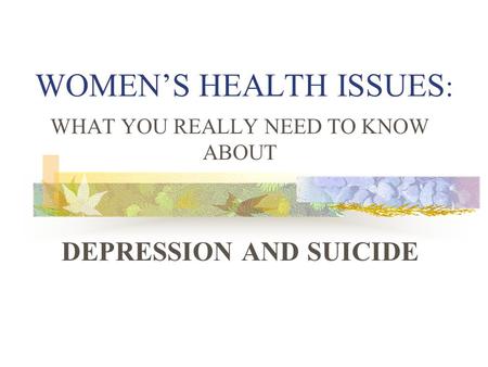 WOMEN’S HEALTH ISSUES : WHAT YOU REALLY NEED TO KNOW ABOUT DEPRESSION AND SUICIDE.