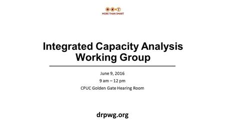 Integrated Capacity Analysis Working Group June 9, 2016 9 am – 12 pm CPUC Golden Gate Hearing Room drpwg.org.