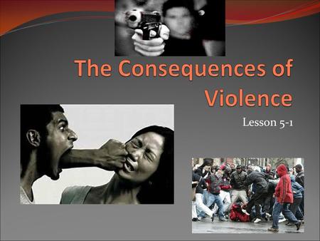 Lesson 5-1. 5-1: The Consequences of Violence In your journal, complete the sentence “Violence is…”