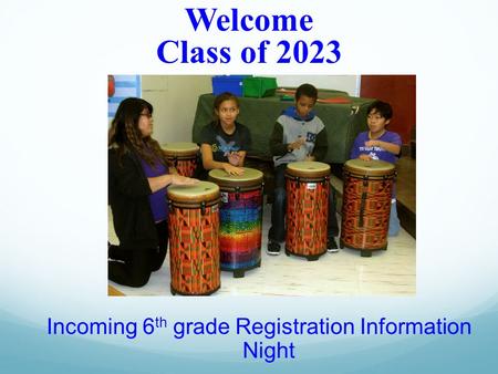 Incoming 6 th grade Registration Information Night Welcome Class of 2023.