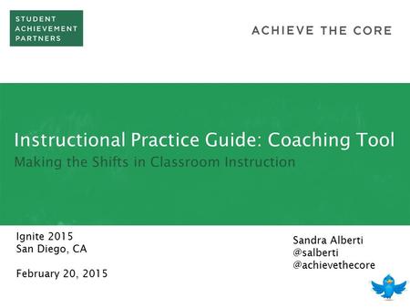 Instructional Practice Guide: Coaching Tool Making the Shifts in Classroom Instruction Ignite 2015 San Diego, CA February 20, 2015 Sandra