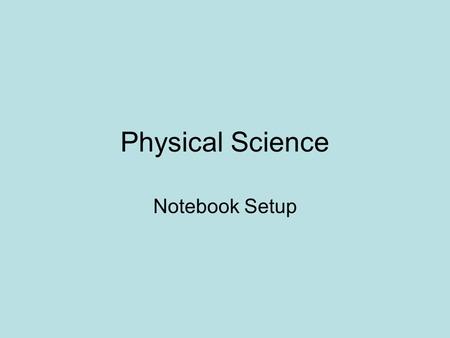 Physical Science Notebook Setup. Course Title Page Physical Science 1 st Semester Your first & last name Include1 Colored picture.