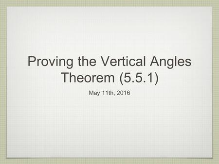 Proving the Vertical Angles Theorem (5.5.1) May 11th, 2016.