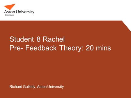 Student 8 Rachel Pre- Feedback Theory: 20 mins Richard Galletly, Aston University.