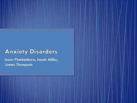 Isaac Plankenhorn, Jacob Miller, James Thompson. Anxiety Disorders are a normal part of life. You might feel anxious when faced with a problem either.