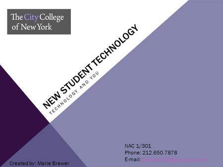 NEW STUDENT TECHNOLOGY TECHNOLOGY AND YOU NAC 1/301 Phone: 212.650.7878   Created by: Marie Brewer.