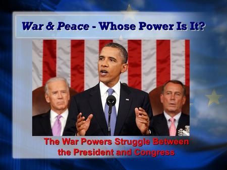 War & Peace - Whose Power Is It? The War Powers Struggle Between the President and Congress.