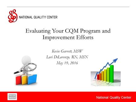 National Quality Center Evaluating Your CQM Program and Improvement Efforts Kevin Garrett, MSW Lori DeLorenzo, RN, MSN May 19, 2016.