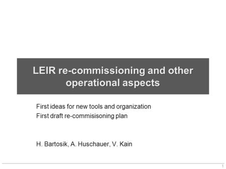 LEIR re-commissioning and other operational aspects First ideas for new tools and organization First draft re-commisisoning plan H. Bartosik, A. Huschauer,