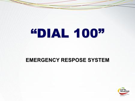 EMERGENCY RESPOSE SYSTEM “DIAL 100”. “DIAL 100” is an automated system to handle Public Distress by using PSTN, GSM/CDMA/Wireless Media, CTI based Solution.