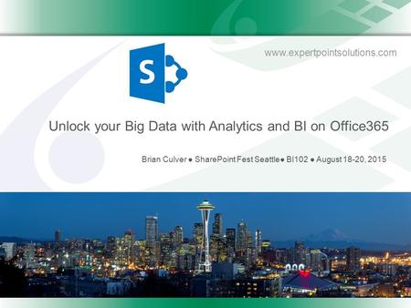 Www.expertpointsolutions.com Unlock your Big Data with Analytics and BI on Office365 Brian Culver ● SharePoint Fest Seattle● BI102 ● August 18-20, 2015.