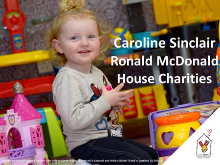 Ronald McDonald House Charities is an independent charity registered in England and Wales (802047) and in Scotland (SC040717) Caroline Sinclair Ronald.