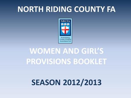 NORTH RIDING COUNTY FA WOMEN AND GIRL’S PROVISIONS BOOKLET SEASON 2012/2013.