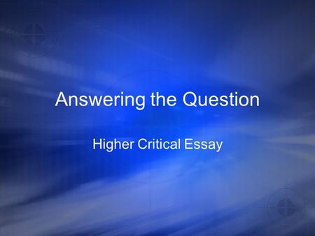 Answering the Question Higher Critical Essay. Topic Sentences These should not describe plot They should mention the audience And should use key words.