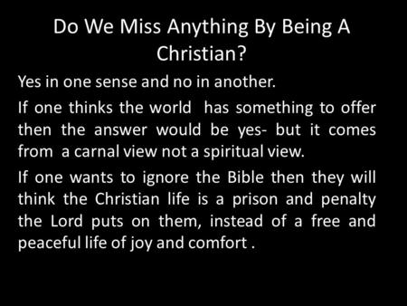 Do We Miss Anything By Being A Christian? Yes in one sense and no in another. If one thinks the world has something to offer then the answer would be yes-