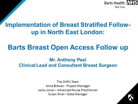 Implementation of Breast Stratified Follow- up in North East London: Barts Breast Open Access Follow up Mr. Anthony Peel Clinical Lead and Consultant Breast.
