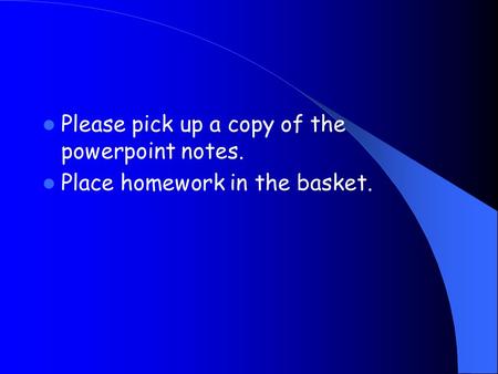 Please pick up a copy of the powerpoint notes. Place homework in the basket.