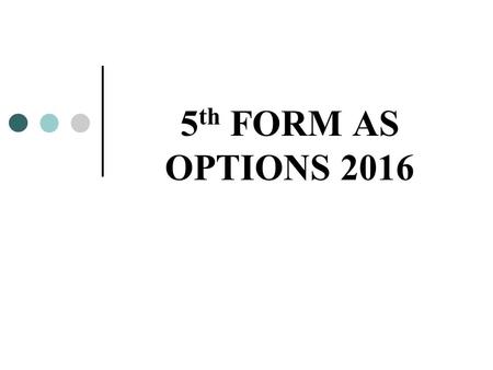 5 th FORM AS OPTIONS 2016. Why are GCSEs so important? Short term -Entry into Sixth Form -Further Education Courses -Employment Long term -University.