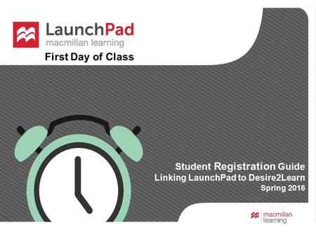 First Day of Class Student Registration Guide Linking LaunchPad to Desire2Learn Spring 2016 First Day of Class.