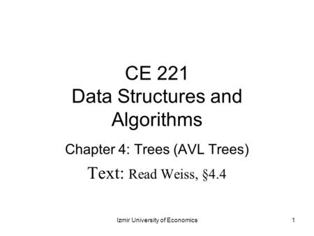 CE 221 Data Structures and Algorithms Chapter 4: Trees (AVL Trees) Text: Read Weiss, §4.4 1Izmir University of Economics.