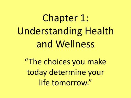 Chapter 1: Understanding Health and Wellness “The choices you make today determine your life tomorrow.”
