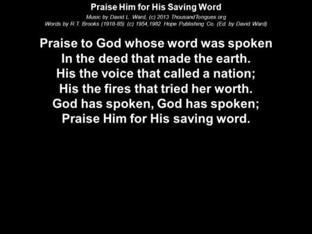 Praise Him for His Saving Word Music by David L. Ward, (c) 2013 ThousandTongues.org Words by R.T. Brooks (1918-85) (c) 1954,1982 Hope Publishing Co. (Ed.