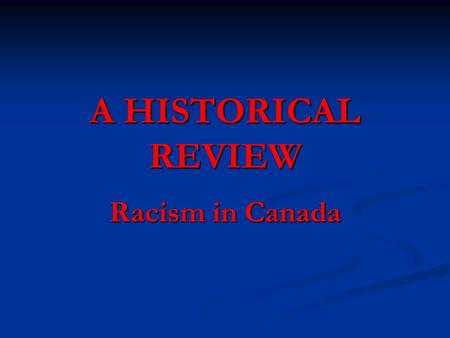 A HISTORICAL REVIEW Racism in Canada. HISTORICAL EXAMPLES OF RACISM IN CANADA The Aboriginal Experience The Aboriginal Experience The Black/African Experience.