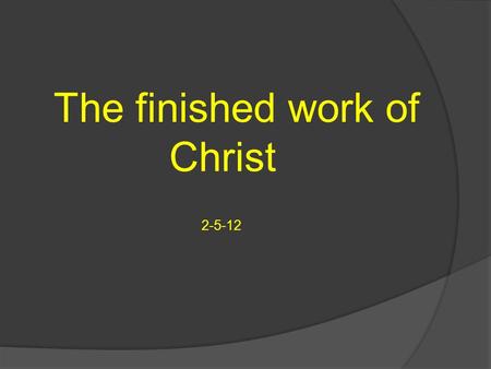 The finished work of Christ 2-5-12. What else is finished in this work of Christ on the cross? Death is finished, in Christ and we have a new image because.