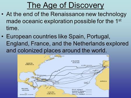 The Age of Discovery At the end of the Renaissance new technology made oceanic exploration possible for the 1 st time. European countries like Spain, Portugal,