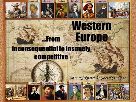 Western Europe …From inconsequential to insanely competitive Mrs. Kirkpatrick : Social Studies 8.