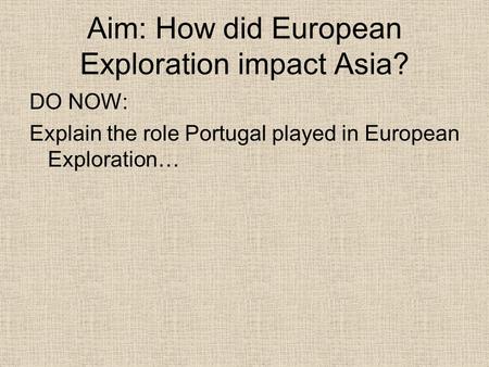 Aim: How did European Exploration impact Asia? DO NOW: Explain the role Portugal played in European Exploration…