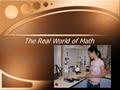 The Real World of Math. A multimedia math project Designed by Pat Reed, Math Teacher Sonoma Valley High School.