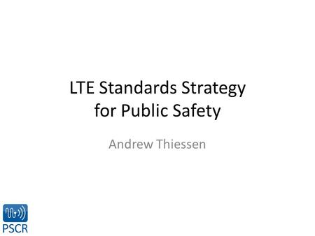 LTE Standards Strategy for Public Safety Andrew Thiessen.