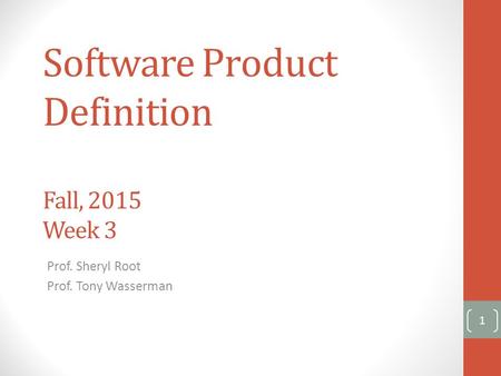 Software Product Definition Fall, 2015 Week 3 Prof. Sheryl Root Prof. Tony Wasserman 1.
