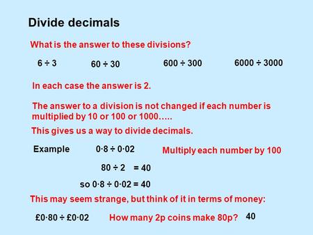 Divide decimals What is the answer to these divisions? 6 ÷ 3 In each case the answer is 2. The answer to a division is not changed if each number is multiplied.